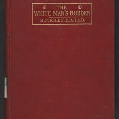 The white man's burden: a discussion of the interracial question with special reference to the responsibility of the white race to the Negro problem