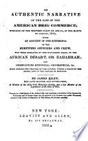 An authentic narrative of the loss of the American brig Commerce, wrecked on the western coast of Africa, in the month of August, 1815, with an account of the sufferings of the surviving officers and crew, who were enslaved by the wandering Arabs, on the African desert, or Zahahrah; and observations historical, geographical, made during the travels of the author, while a slave to the Arabs, and in the empire of Morocco