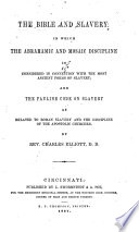 The Bible and slavery: in which the Abrahamic and Mosaic discipline is considered in connection with the most ancient forms of slavery : and the Pauline code on slavery as related to Roman slavery and the discipline of the apostolic churches