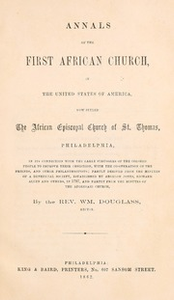 Annals of the first African church, in the United States of America, now styled the African Episcopal church of St. Thomas, Philadelphia, in its connection with the early struggles of the colored people to improve their condition, with the co-operation of the Friends, and other philanthropists; partly derived from the minutes of a beneficial society, established by Absalom Jones, Richard Allen and others, in 1787, and partly from the minutes of the aforesaid church