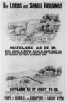 The Lords and small holdings : Scotland as it is with almost 2 million acres of land used for sport but scheduled by deer forests commission as suidable for more profitable use. Scotland as it ought to be. Developed by her own sons, many of whom are compelled to emigrate or are driven to the large cities and towns, and now deer and game take the place of their homesteads ... Vote for the liberal and abolition of the Lords' veto.