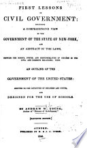 First lessons in civil government : including a comprehensive view of the government of the state of New-York, and an abstract of the laws, showing the rights, duties, and responsibilities of citizens in the civil and domestic relations, with an outline of the government of the United States : adapted to the capacities of children and youth, and designed for the use of schools