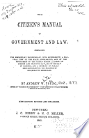 The citizen's manual of government and law: comprising the elementary principles of civil government; a practical view of the state governments, and of the government of the United States; a digest of common and statutory law, and of the law of nations; and a summary of parliamentary rules for the practice of deliberative assemblies