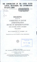 The construction of the United States Capitol : recognizing the contributions of slave labor : hearing before the Committee on House Administration, House of Representatives, One Hundred Tenth Congress, first session, held in Washington, DC, November 7, 2007