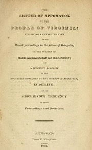 The letter of Appomatox [sic] to the people of Virginia : exhibiting a connected view of the recent proceedings in the House of Delegates, on the subject of the abolition of slavery; and a succinct account of the doctrines broached by the friends of abolition, in debate: and the mischievous tendency of those proceedings and doctrines