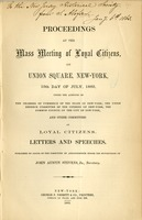 Proceedings at the mass meeting of loyal citizens : on Union square, New-York, 15th day of July, 1862, under the auspices of the Chamber of commerce of the state of New York, the Union defence committee of the citizens of New York, the Common council of the city of New York, and other committees of loyal citizens