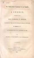 The politico-social foundations of our republic : a sermon preached by the Rev. Samuel T. Spear, pastor of the South Presbyterian Church of Brooklyn, N.Y. On Thanksgiving Day, December 12, 1844