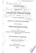 Slavery, as it relates to the Negro, or African race, examined in the light of circumstances, history and the Holy Scriptures; with an account of the origin of the black man's color, causes of his state of servitude and traces of his character as well in ancient as in modern times: with strictures on abolitionism