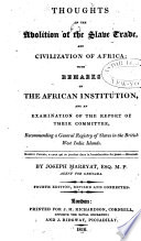 Thoughts on the abolition of the slave trade : and civilization of Africa, with remarks on the African Institution, and an examination of the report of their committee recommending a general registry of slaves in the British West India Islands