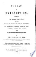 The law of extradition, comprising the treaties now in force between England and France, and England and America, for the mutual surrender, in certain cases, of persons fugitive from justice; with the recent enactments and decisions relative thereto