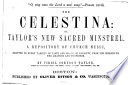 The Celestina, or, Taylor's new sacred minstrel : a repository of church music, adapted to every variety of taste and grade of capacity, from the million to the amateur and professor