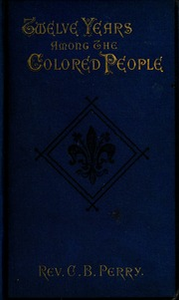 Twelve years among the colored people. A record of the work of Mount Calvary chapel of S. Mary the Virgin, Baltimore