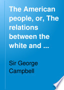 The American people; or The relations between the white and the black; an outcome of a visit to the United States