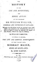 The history of the life and adventures, and heroic actions of the renowned Sir William Wallace, general and governor of Scotland: wherein the old obscure words are rendered more intelligible, and adapted to the understanding of such as have no leisure to study the meaning and import of such phrases, without the help of a glossary