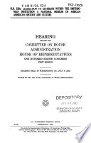 H.R. 2205, legislation to establish within the Smithsonian Institution a National Museum of African-American History and Culture : hearing before the Committee on House Administration, House of Representatives, One Hundred Eighth Congress, first session, hearing held in Washington, DC, July 9, 2003