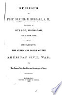 Speech of Prof. Samuel M. Hubbard, A. M., delivered at Otsego, Michigan, June 26th, 1862 : subject:the ethics and policy of the American Civil War : or, the cause of the rebellion, and how to put it down