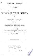 Slavery in the territories : speech of Caleb B. Smith, of Indiana, on the extension of slavery in the territories of the United States : delivered in the House of Representatives of the United States, July 31, 1848