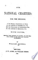 Our national charters: for the millions. I. The federal Constitution of 1788-9. II. The Articles of confederation, 1778. III. The Declaration of independence, 1776. IV. The Articles of association, 1774. With notes, showing their bearing on slavery, and the relative powers of the state and national governments