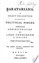 Baratariana A select collection of fugitive political pieces, published during the administration of Lord Townshend in Ireland