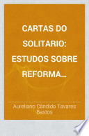 Thumbnail for Cartas do Solitario; estudos sobre reforma administrativa, ensino religioso, africanos livres, trafico de escravos, liberdade da cabotagem, abertura do Amazonas, communicações com os Estados Unidos, etc