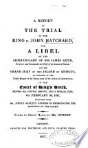 A report of the trial of the King v. John Hatchard : for a libel on the aides-de-camp of Sir James Leith ... and the Grand Jury of the island of Antigua, as published in the tenth report of the directors of the African Institution. In the Court of King's Bench, before Mr. Justice Abbott ... on February 20, 1817, together with Mr. Justice Bayley's address in pronouncing the sentence of the court