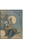 When Old Bill Bailey Plays the Ukalele [sic]/ music by Nat. Vincent; words by Chas Mc Carron