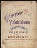 Come where the violets bloom: waltz song / music by Geo. W. Persley ; words by Thos. P. Westendorf Ah, come away, come away Come where the violets bloom