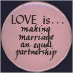 Love is making marriage an equal partnership [button], circa 1980s