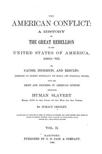 The American conflict: a history of the great rebellion in the United States of America, 1860-'64: its causes, incidents, and results: intended to exhibit especially its moral and political phases, with the drift and progress of American opinion respecting human slavery from 1776 to the close of the war for the Union. Volume 2.