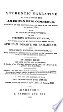 An authentic narrative of the loss of the American brig Commerce : wrecked on the western coast of Africa, in the month of August, 1815 : with an account of the sufferings of the surviving officers and crew, who were enslaved by the wandering Arabs, on the Africa desart, or Zahahrah : and observations historical, geographical, &c....