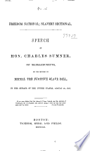 Freedom national; slavery sectional Speech of Hon. Charles Sumner, of Massachusetts, on his motion to repeal the Fugitive slave bill, in the Senate of the United States, August 26, 1852