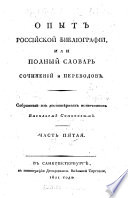 Opyt rossīĭskoĭ biblīografīi, ili polnyĭ slovarʹ sochinenīĭ i perevodov, napechatannykh na slavenskom i rossīĭskom i͡azykakh ot nachala zavedenīi͡a tipografīĭ, do 1813 goda, s predislovīem, sluzhashchim vvedenīem v sīi͡u nauku, sovershenno novui͡u v Rossīi, s istorīei͡u o nachali͡e i uspi͡ekhakh knigopechatanīi͡a kak v Evropi͡e voobshche, tak i osobenno v Rossīi, s primi͡echanīi͡ami o drevnikh ri͡edkikh knigakh i ikh izdanīi͡akh, i s kratkimi iz onykh vypiskami