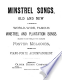 Minstrel songs, old and new : a collection of world-wide, famous minstrel and plantation songs, including the most popular of the celebrated Foster melodies : arranged with piano-forte accompaniment