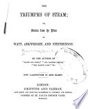 The triumphs of steam; or, Stories from the lives of Watt, Arkwright, and Stephenson. By the author of "Might not right," "Our eastern empire," "The martyr land," &c