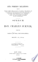 Our foreign relations : showing present perils from England and France, the nature and conditions of intervention by mediation, and also by recognition, the impossibility of any recognition of a new power with slavery as a corner-stone, and the wrongful concession of ocean belligerency. Speech of Hon. Charles Sumner, before the citizens of New York, at the Cooper Institute, Sept. 10, 1863