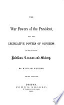 The war powers of the President, and the legislative powers of Congress in relation to rebellion, treason and slavery