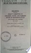 AIDS and young children in South Florida : hearing before the Select Committee on Children, Youth, and Families, House of Representatives, One Hundred First Congress, first session, hearing held in Miami, FL, August 7, 1989