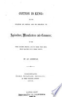 Cotton is king: or, The culture of cotton, and its relation to agriculture, manufactures and commerce; to the free colored people; and to those who hold that slavery is in itself sinful