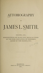 Autobiography of James L. Smith : including also, reminiscences of slave life, recollections of the war, education of freedmen, causes of the exodus, etc