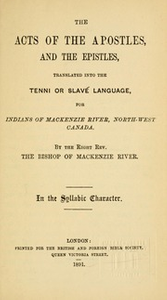 The Acts of the Apostles and the Epistles : translated into the Tenni or Slavé language, for Indians of Mackenzie River, North-West Canada