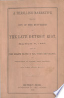 A thrilling narrative from the lips of the sufferers of the late Detroit riot, March 6, 1863, : with the hair breadth escapes of men, women and children, and destruction of colored men's property, not less than $15,000