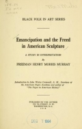 Emancipation and the freed in American sculpture ; a study in interpretation, by Freeman Henry Morris Murray, introduction by John Wesley Cromwell