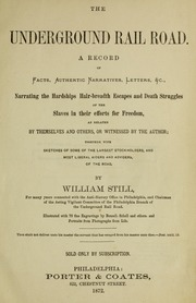 The underground rail road : a record of facts, authentic narratives, letters, &c., narrating the hardships, hair-breadth escapes, and death struggles of the slaves in their efforts for freedom, as related by themselves and others or witnessed by the author : together with sketches of some of the largest stockholders and most liberal aiders and advisers of the road