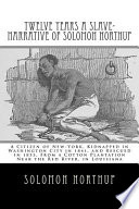 Twelve years a slave : Narrative of Solomon Northup, a citizen of New-York, kidnapped in Washington city in 1841, and rescued in 1853, from a cotton plantation near the Red river, in Louisiana