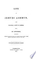 Life of Jehudi Ashmun, late colonial agent in Liberia : with an appendix containing extracts from his journal and other writings, with a brief sketch of the life of the Rev. Lott Cary
