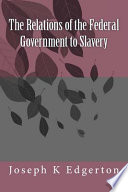 The relations of the federal government to slavery Speech of Joseph K. Edgerton