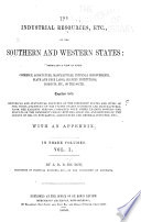 The industrial resources, etc., of the southern and western states: embracing a view of their commerce, agriculture, manufactures, internal improvements, slave and free labor, slavery institutions, products, etc., of the South, together with historical and statistical sketches of the different states and cities of the Union--statistics of the United States commerce and manufactures, from the earliest periods, compared with other leading powers--the results of the different census returns since 1790, and returns of the census of 1850, on population, agriculture and general industry, etc., with an appendix