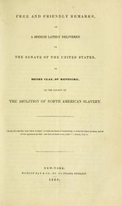 Thumbnail for Free and Friendly Remarks, on a speech lately delivered to the Senate ... by H. Clay ... on the subject of the abolition of North American slavery