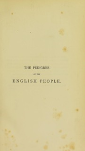 The pedigree of the English people : an argument, historical and scientific, on the formation and growth of the nation, tracing race-admixture in Britain from the earliest times, with especial reference to the incorporation of the Celtic aborigines