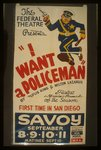 The Federal Theatre presents "I want a policeman" by Rufus King &amp; Milton Lazarus Fastest moving comedy of the season : First time in San Diego.